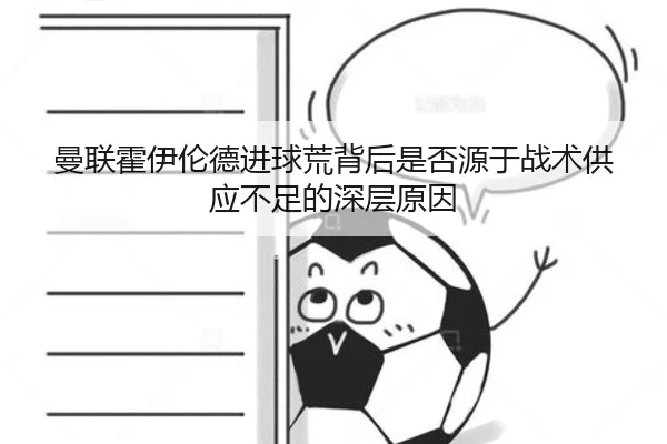 曼联霍伊伦德进球荒背后是否源于战术供应不足的深层原因