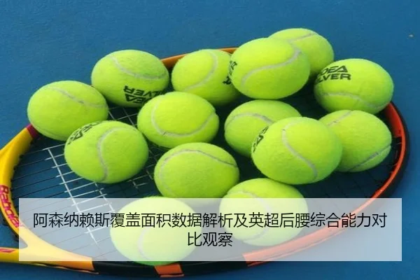 阿森纳赖斯覆盖面积数据解析及英超后腰综合能力对比观察