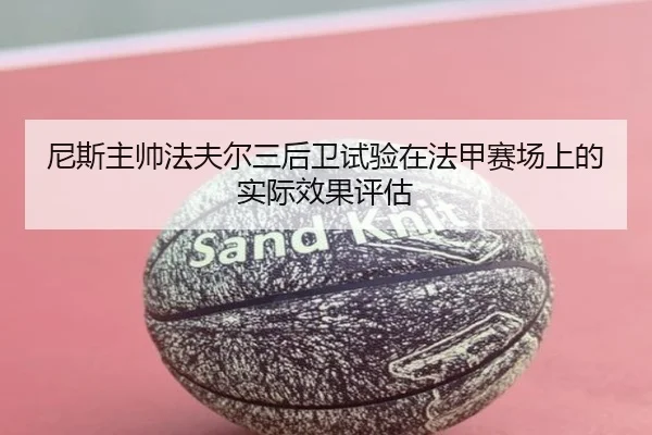 尼斯主帅法夫尔三后卫试验在法甲赛场上的实际效果评估