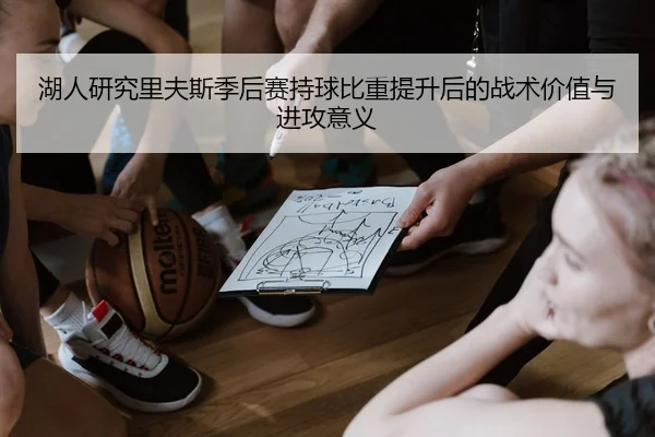 湖人研究里夫斯季后赛持球比重提升后的战术价值与进攻意义